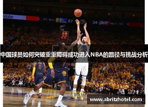 中国球员如何突破重重障碍成功进入NBA的路径与挑战分析