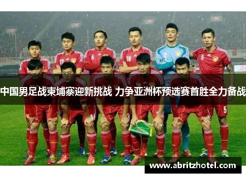 中国男足战柬埔寨迎新挑战 力争亚洲杯预选赛首胜全力备战