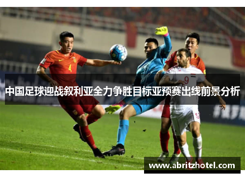 中国足球迎战叙利亚全力争胜目标亚预赛出线前景分析