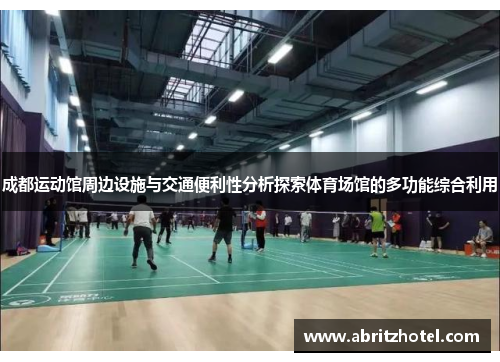成都运动馆周边设施与交通便利性分析探索体育场馆的多功能综合利用