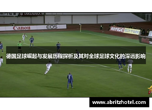 德国足球崛起与发展历程探析及其对全球足球文化的深远影响