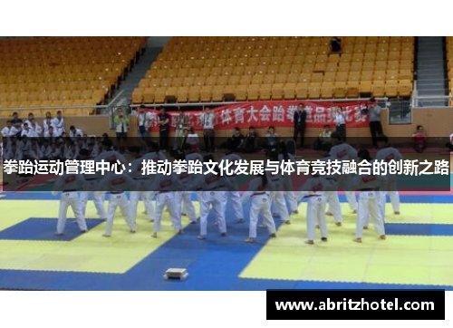 拳跆运动管理中心：推动拳跆文化发展与体育竞技融合的创新之路