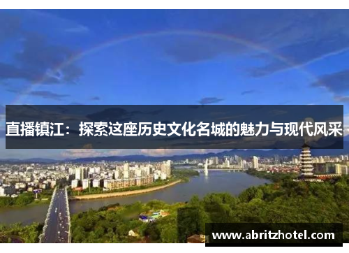 直播镇江：探索这座历史文化名城的魅力与现代风采