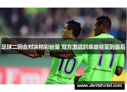 足球二回合对决精彩纷呈 双方激战到底谁能笑到最后