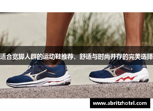 适合宽脚人群的运动鞋推荐，舒适与时尚并存的完美选择